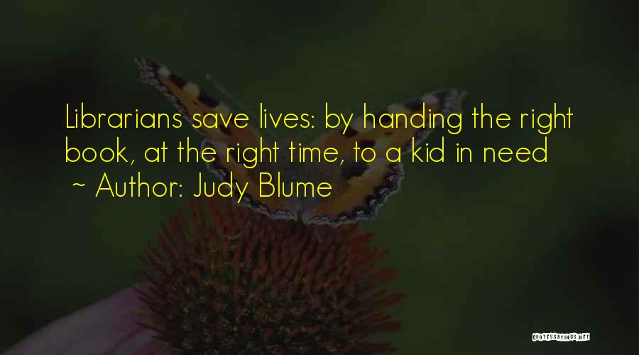 Judy Blume Quotes: Librarians Save Lives: By Handing The Right Book, At The Right Time, To A Kid In Need