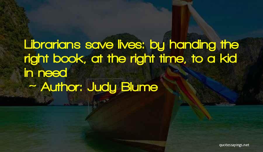 Judy Blume Quotes: Librarians Save Lives: By Handing The Right Book, At The Right Time, To A Kid In Need