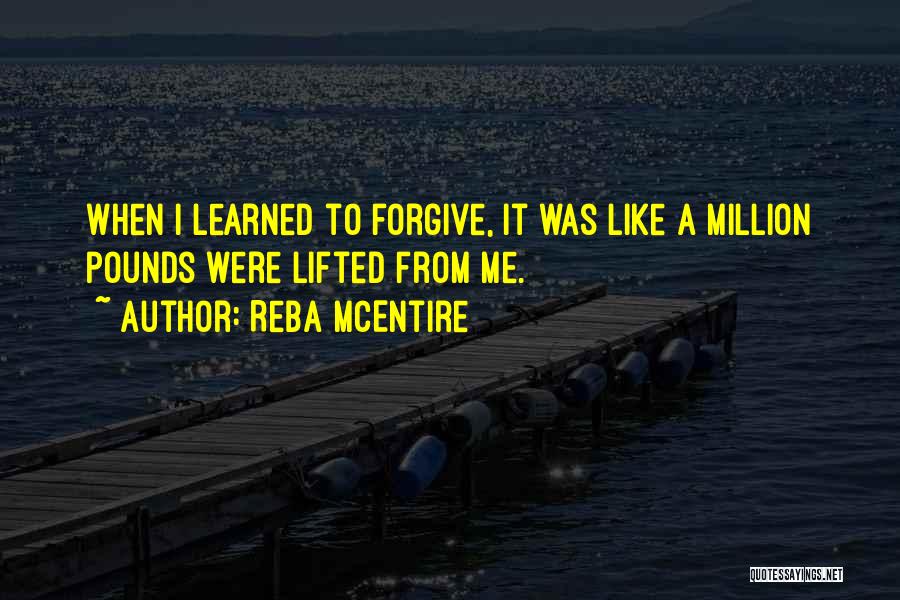 Reba McEntire Quotes: When I Learned To Forgive, It Was Like A Million Pounds Were Lifted From Me.
