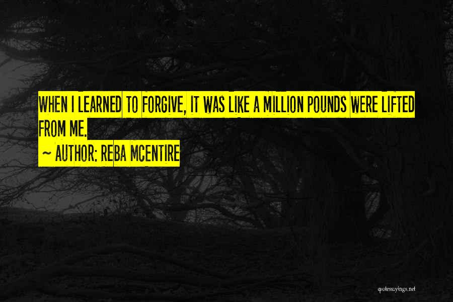 Reba McEntire Quotes: When I Learned To Forgive, It Was Like A Million Pounds Were Lifted From Me.