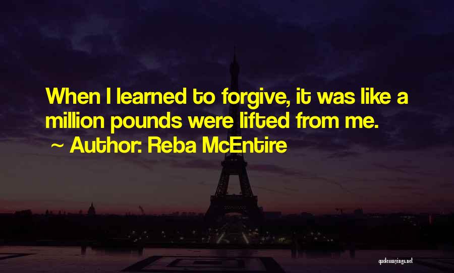 Reba McEntire Quotes: When I Learned To Forgive, It Was Like A Million Pounds Were Lifted From Me.