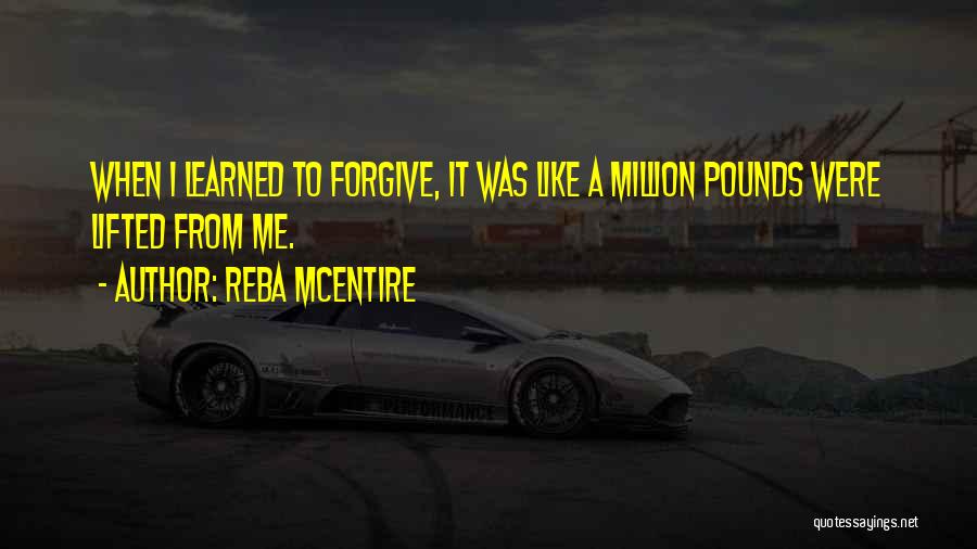 Reba McEntire Quotes: When I Learned To Forgive, It Was Like A Million Pounds Were Lifted From Me.