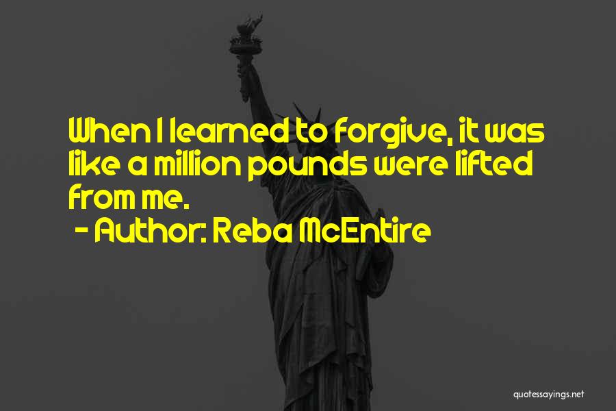 Reba McEntire Quotes: When I Learned To Forgive, It Was Like A Million Pounds Were Lifted From Me.