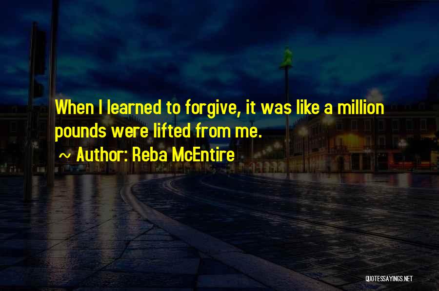 Reba McEntire Quotes: When I Learned To Forgive, It Was Like A Million Pounds Were Lifted From Me.