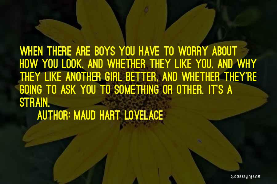 Maud Hart Lovelace Quotes: When There Are Boys You Have To Worry About How You Look, And Whether They Like You, And Why They