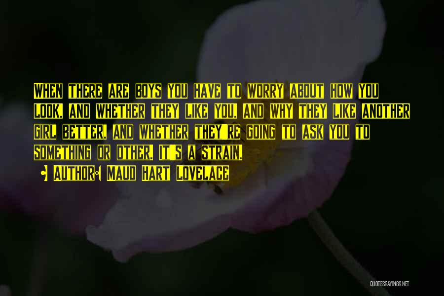 Maud Hart Lovelace Quotes: When There Are Boys You Have To Worry About How You Look, And Whether They Like You, And Why They