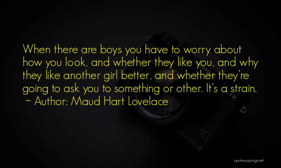 Maud Hart Lovelace Quotes: When There Are Boys You Have To Worry About How You Look, And Whether They Like You, And Why They