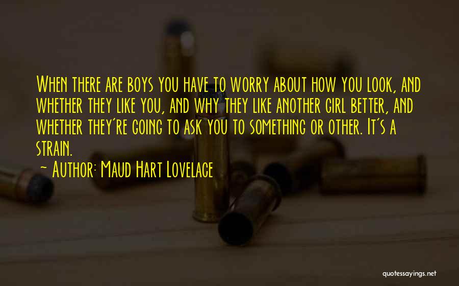 Maud Hart Lovelace Quotes: When There Are Boys You Have To Worry About How You Look, And Whether They Like You, And Why They