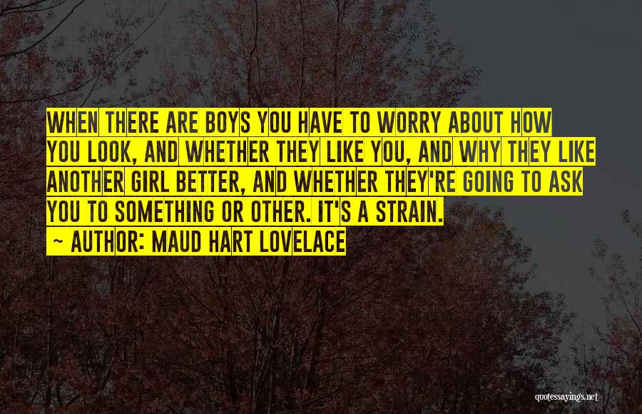 Maud Hart Lovelace Quotes: When There Are Boys You Have To Worry About How You Look, And Whether They Like You, And Why They