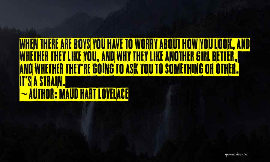 Maud Hart Lovelace Quotes: When There Are Boys You Have To Worry About How You Look, And Whether They Like You, And Why They