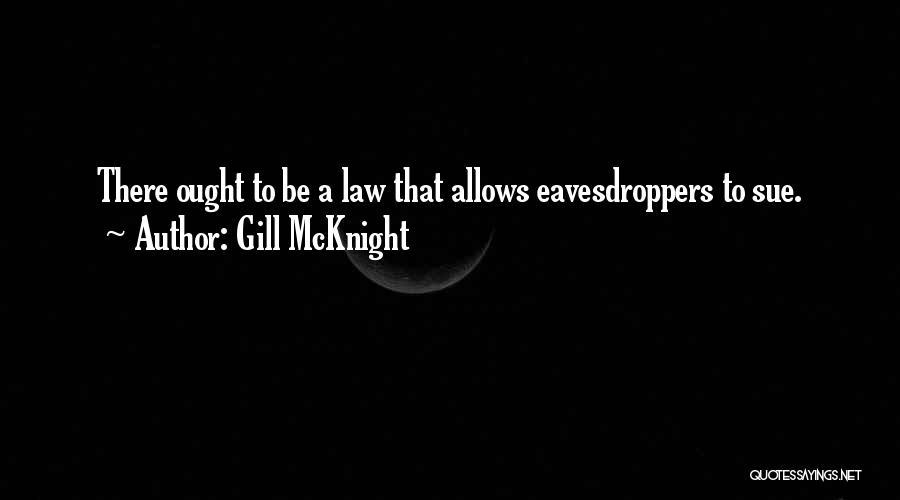 Gill McKnight Quotes: There Ought To Be A Law That Allows Eavesdroppers To Sue.