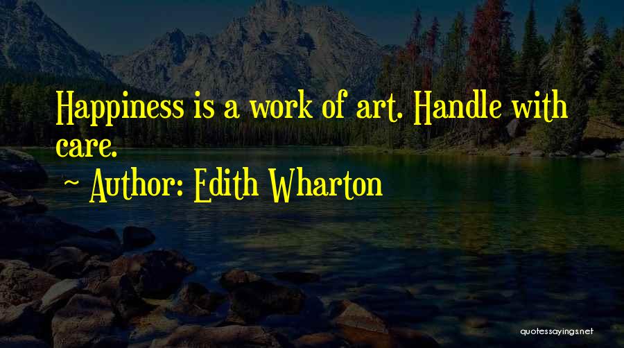 Edith Wharton Quotes: Happiness Is A Work Of Art. Handle With Care.