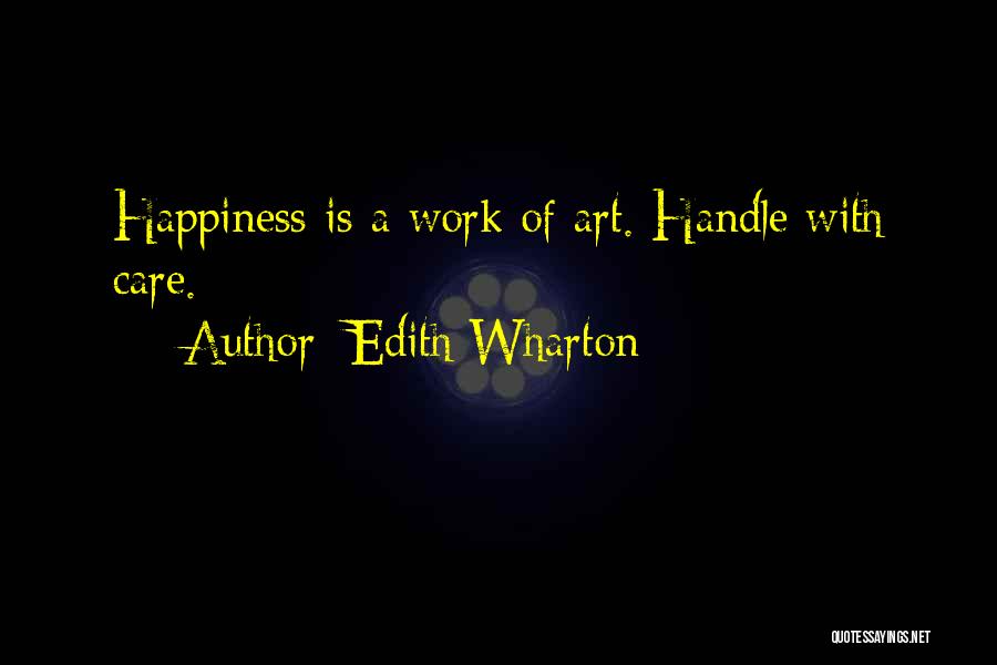 Edith Wharton Quotes: Happiness Is A Work Of Art. Handle With Care.