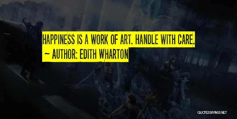 Edith Wharton Quotes: Happiness Is A Work Of Art. Handle With Care.