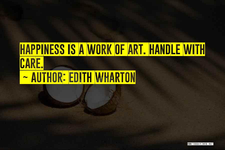 Edith Wharton Quotes: Happiness Is A Work Of Art. Handle With Care.