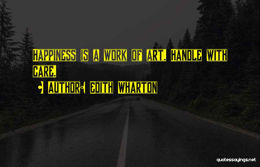 Edith Wharton Quotes: Happiness Is A Work Of Art. Handle With Care.