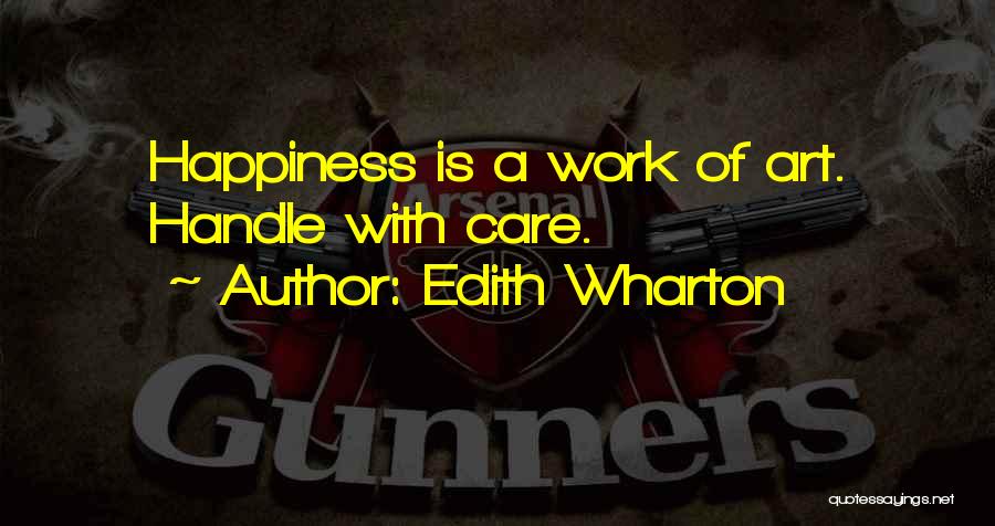 Edith Wharton Quotes: Happiness Is A Work Of Art. Handle With Care.