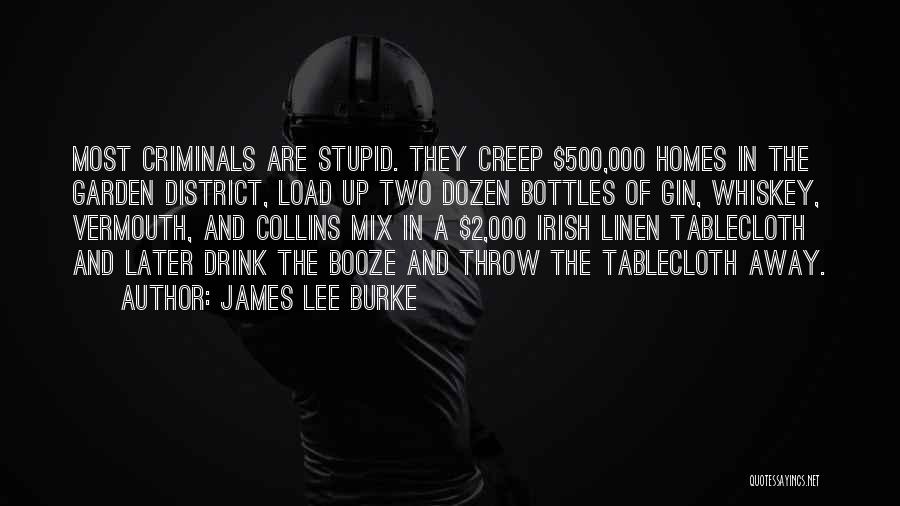 James Lee Burke Quotes: Most Criminals Are Stupid. They Creep $500,000 Homes In The Garden District, Load Up Two Dozen Bottles Of Gin, Whiskey,