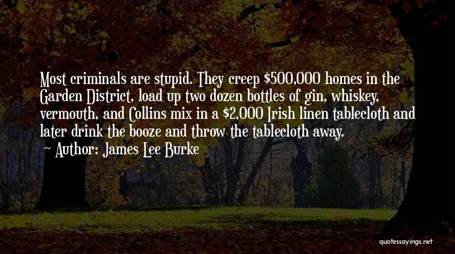 James Lee Burke Quotes: Most Criminals Are Stupid. They Creep $500,000 Homes In The Garden District, Load Up Two Dozen Bottles Of Gin, Whiskey,