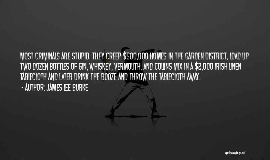 James Lee Burke Quotes: Most Criminals Are Stupid. They Creep $500,000 Homes In The Garden District, Load Up Two Dozen Bottles Of Gin, Whiskey,