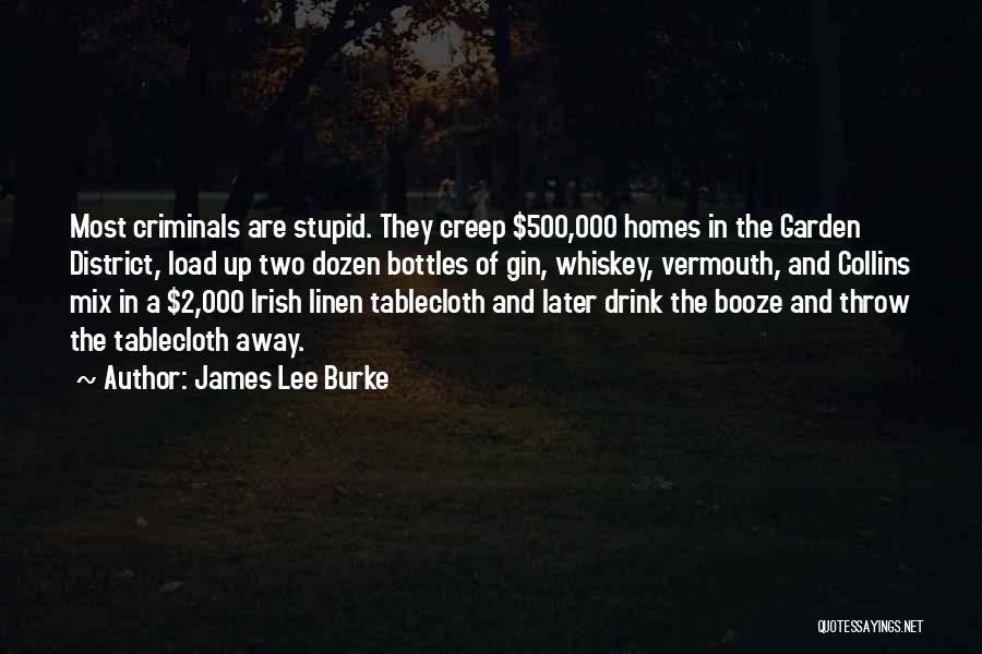 James Lee Burke Quotes: Most Criminals Are Stupid. They Creep $500,000 Homes In The Garden District, Load Up Two Dozen Bottles Of Gin, Whiskey,