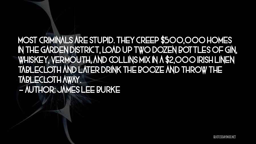 James Lee Burke Quotes: Most Criminals Are Stupid. They Creep $500,000 Homes In The Garden District, Load Up Two Dozen Bottles Of Gin, Whiskey,