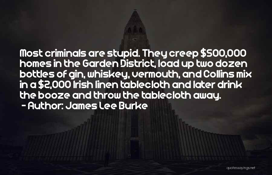 James Lee Burke Quotes: Most Criminals Are Stupid. They Creep $500,000 Homes In The Garden District, Load Up Two Dozen Bottles Of Gin, Whiskey,