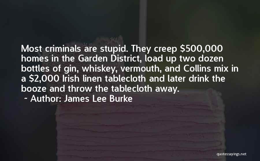 James Lee Burke Quotes: Most Criminals Are Stupid. They Creep $500,000 Homes In The Garden District, Load Up Two Dozen Bottles Of Gin, Whiskey,