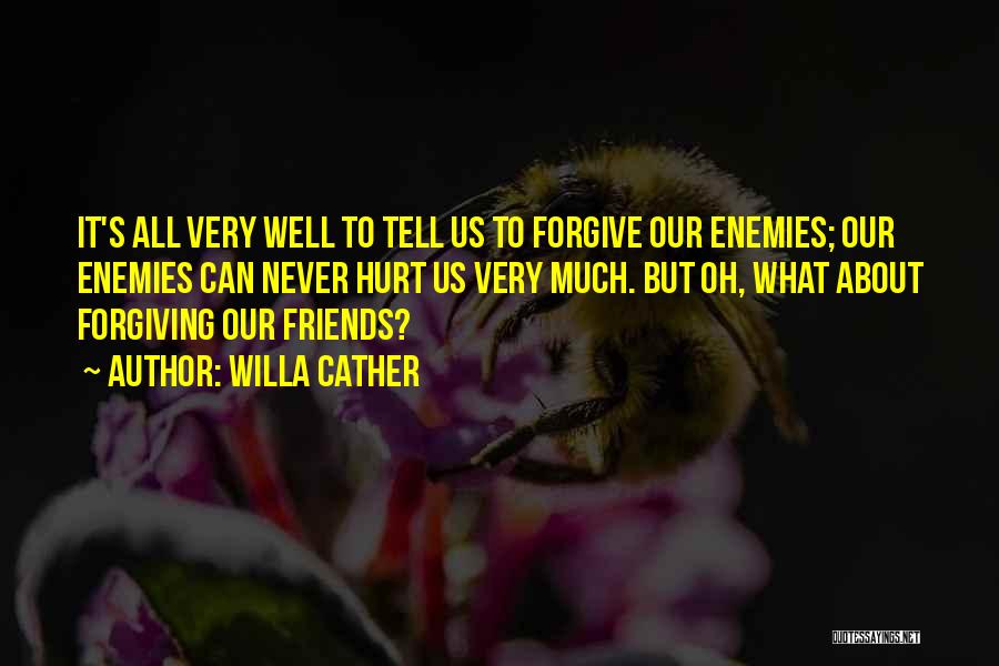 Willa Cather Quotes: It's All Very Well To Tell Us To Forgive Our Enemies; Our Enemies Can Never Hurt Us Very Much. But