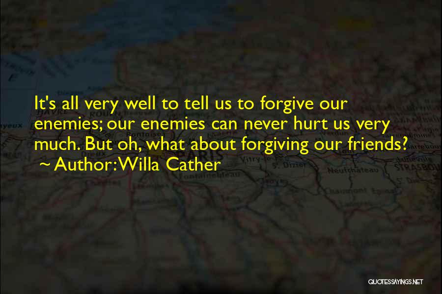 Willa Cather Quotes: It's All Very Well To Tell Us To Forgive Our Enemies; Our Enemies Can Never Hurt Us Very Much. But
