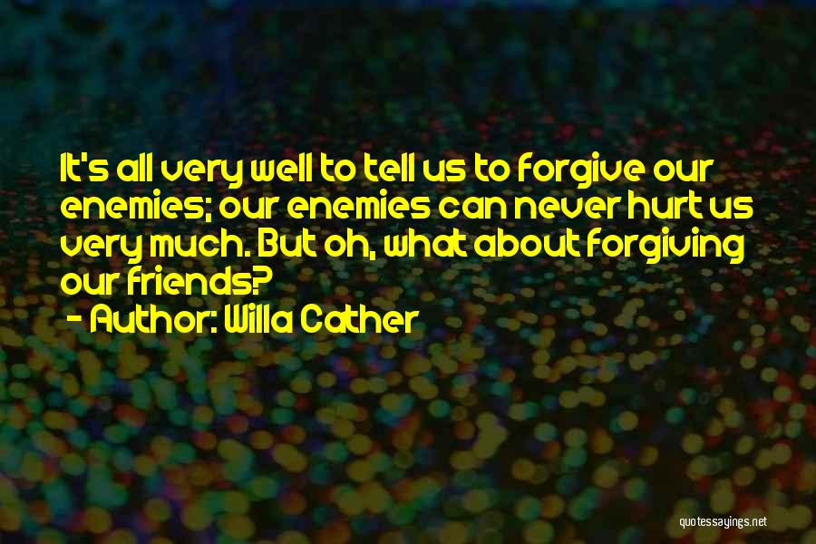 Willa Cather Quotes: It's All Very Well To Tell Us To Forgive Our Enemies; Our Enemies Can Never Hurt Us Very Much. But