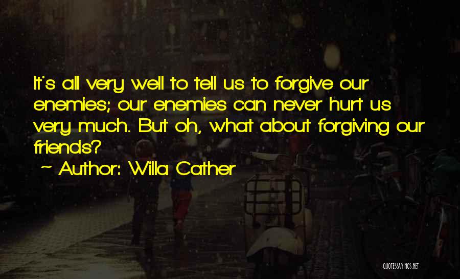 Willa Cather Quotes: It's All Very Well To Tell Us To Forgive Our Enemies; Our Enemies Can Never Hurt Us Very Much. But