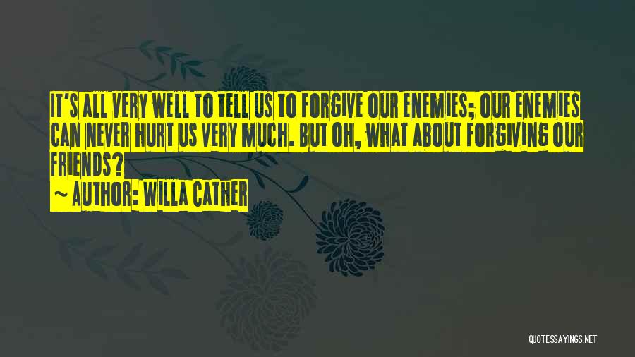 Willa Cather Quotes: It's All Very Well To Tell Us To Forgive Our Enemies; Our Enemies Can Never Hurt Us Very Much. But