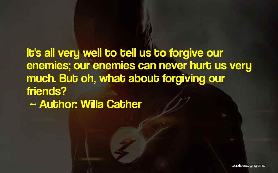 Willa Cather Quotes: It's All Very Well To Tell Us To Forgive Our Enemies; Our Enemies Can Never Hurt Us Very Much. But