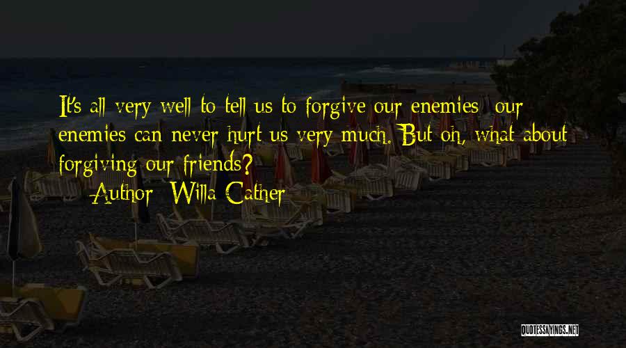 Willa Cather Quotes: It's All Very Well To Tell Us To Forgive Our Enemies; Our Enemies Can Never Hurt Us Very Much. But