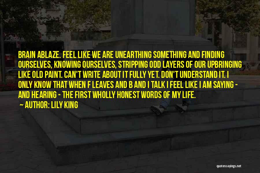 Lily King Quotes: Brain Ablaze. Feel Like We Are Unearthing Something And Finding Ourselves, Knowing Ourselves, Stripping Odd Layers Of Our Upbringing Like