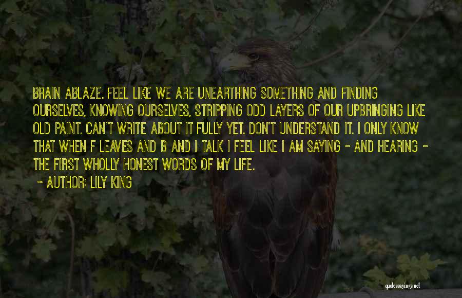 Lily King Quotes: Brain Ablaze. Feel Like We Are Unearthing Something And Finding Ourselves, Knowing Ourselves, Stripping Odd Layers Of Our Upbringing Like
