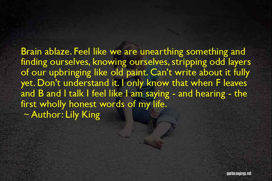 Lily King Quotes: Brain Ablaze. Feel Like We Are Unearthing Something And Finding Ourselves, Knowing Ourselves, Stripping Odd Layers Of Our Upbringing Like