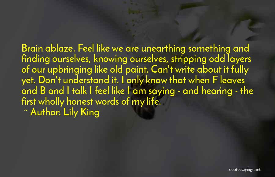 Lily King Quotes: Brain Ablaze. Feel Like We Are Unearthing Something And Finding Ourselves, Knowing Ourselves, Stripping Odd Layers Of Our Upbringing Like