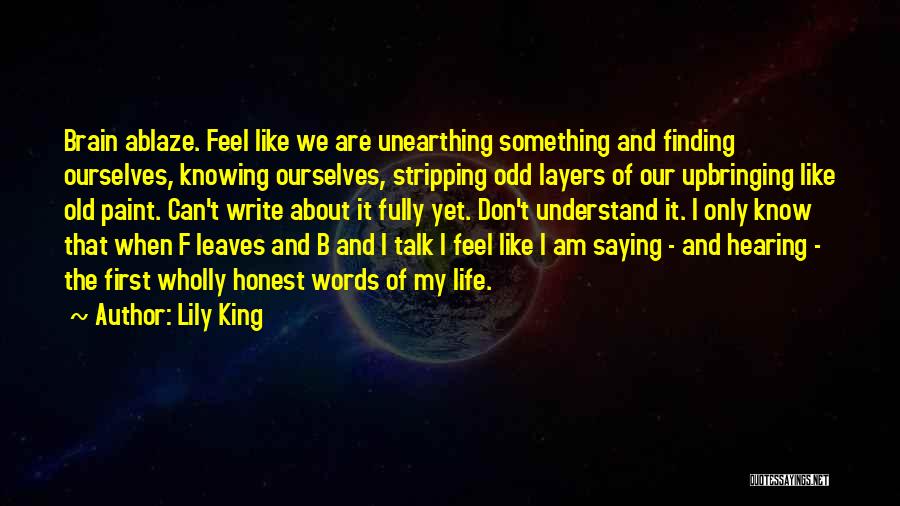 Lily King Quotes: Brain Ablaze. Feel Like We Are Unearthing Something And Finding Ourselves, Knowing Ourselves, Stripping Odd Layers Of Our Upbringing Like