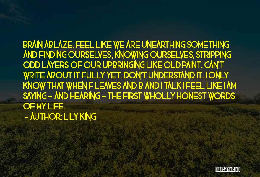 Lily King Quotes: Brain Ablaze. Feel Like We Are Unearthing Something And Finding Ourselves, Knowing Ourselves, Stripping Odd Layers Of Our Upbringing Like