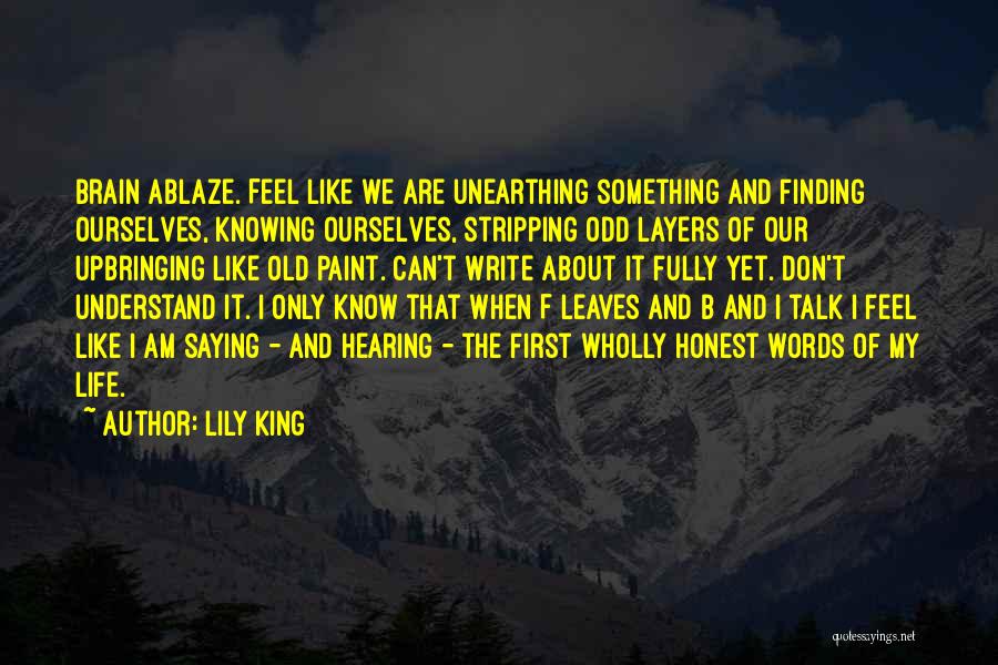 Lily King Quotes: Brain Ablaze. Feel Like We Are Unearthing Something And Finding Ourselves, Knowing Ourselves, Stripping Odd Layers Of Our Upbringing Like