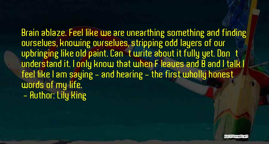 Lily King Quotes: Brain Ablaze. Feel Like We Are Unearthing Something And Finding Ourselves, Knowing Ourselves, Stripping Odd Layers Of Our Upbringing Like