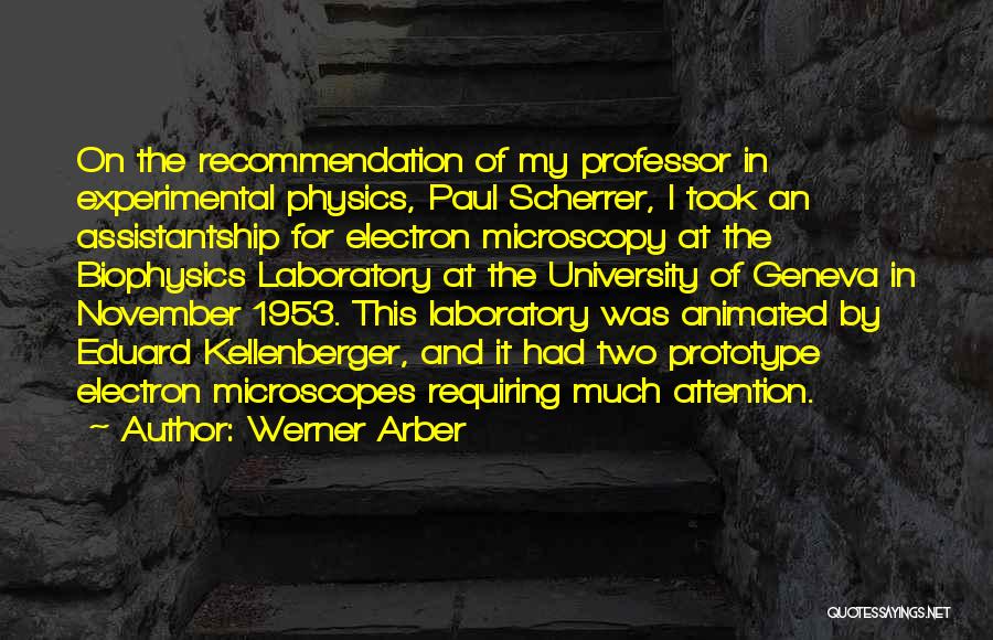 Werner Arber Quotes: On The Recommendation Of My Professor In Experimental Physics, Paul Scherrer, I Took An Assistantship For Electron Microscopy At The