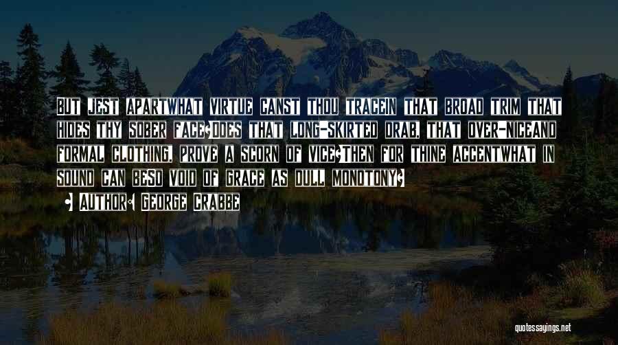 George Crabbe Quotes: But Jest Apartwhat Virtue Canst Thou Tracein That Broad Trim That Hides Thy Sober Face?does That Long-skirted Drab, That Over-niceand
