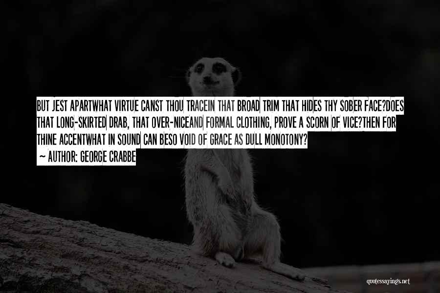 George Crabbe Quotes: But Jest Apartwhat Virtue Canst Thou Tracein That Broad Trim That Hides Thy Sober Face?does That Long-skirted Drab, That Over-niceand