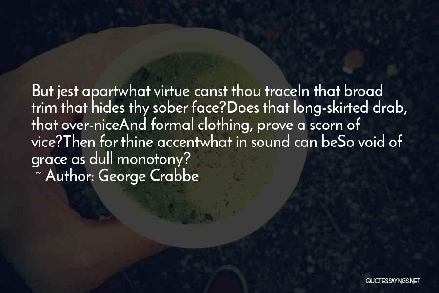 George Crabbe Quotes: But Jest Apartwhat Virtue Canst Thou Tracein That Broad Trim That Hides Thy Sober Face?does That Long-skirted Drab, That Over-niceand