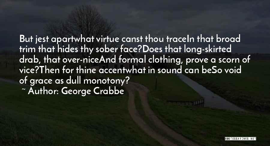 George Crabbe Quotes: But Jest Apartwhat Virtue Canst Thou Tracein That Broad Trim That Hides Thy Sober Face?does That Long-skirted Drab, That Over-niceand