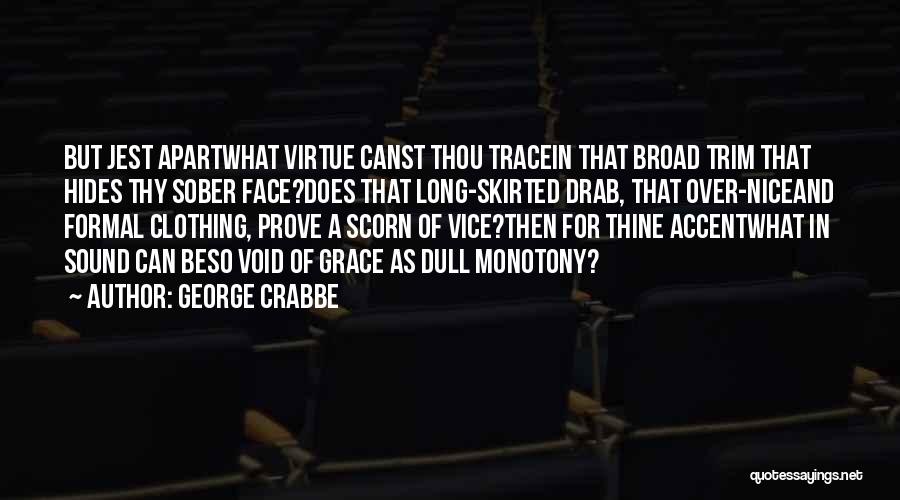 George Crabbe Quotes: But Jest Apartwhat Virtue Canst Thou Tracein That Broad Trim That Hides Thy Sober Face?does That Long-skirted Drab, That Over-niceand