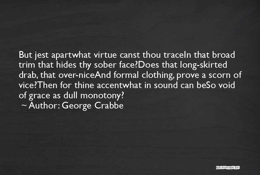 George Crabbe Quotes: But Jest Apartwhat Virtue Canst Thou Tracein That Broad Trim That Hides Thy Sober Face?does That Long-skirted Drab, That Over-niceand